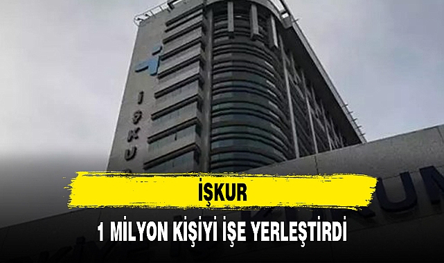 İŞKUR 1 MİLYON KİŞİYİ İŞE YERLEŞTİRDİ