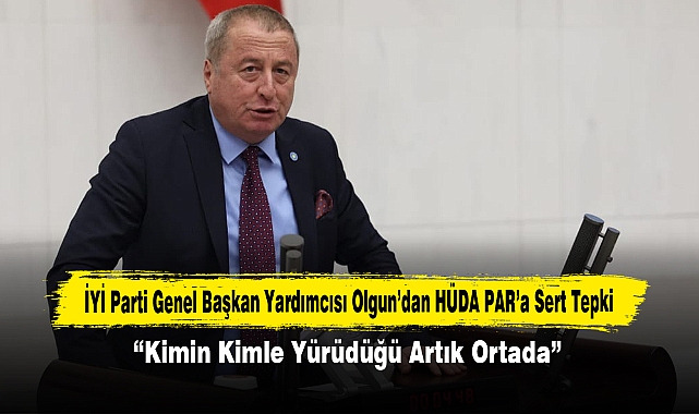 İYİ Parti Genel Başkan Yardımcısı Olgun’dan HÜDA PAR’a Sert Tepki: “Kimin Kimle Yürüdüğü Artık Ortada”