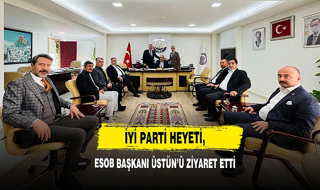 İYİ Parti Heyeti, ESOB Başkanı Üstün’ü Ziyaret Etti