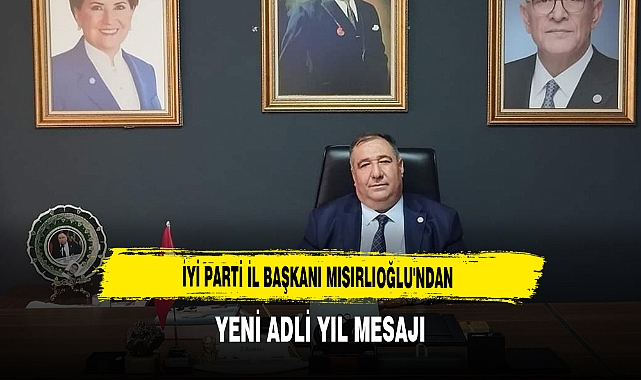İYİ Parti İl Başkanı Mısırlıoğlu'ndan Yeni Adli Yıl Mesajı