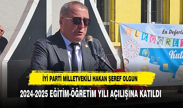 İYİ PARTİ MİLLETVEKİLİ HAKAN ŞEREF OLGUN, 2024-2025 EĞİTİM-ÖĞRETİM YILI AÇILIŞINA KATILDI