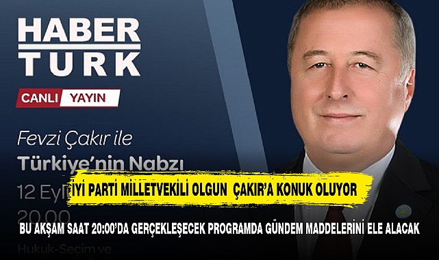 İYİ PARTİ MİLLETVEKİLİ OLGUN HABERTÜRK EKRANINDA SORULARI YANITLAYACAK