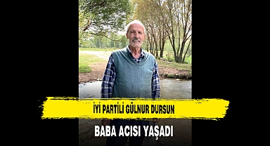 İYİ Partili Gülnur Dursun Baba Acısı Yaşadı