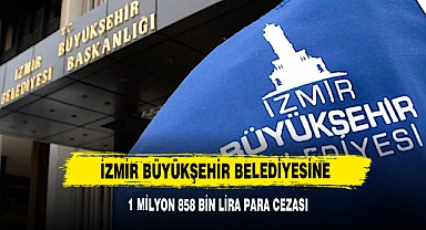 İzmir Büyükşehir Belediyesine 1 Milyon 858 Bin Lira Para Cezası
