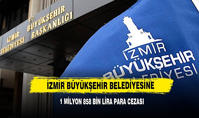 İzmir Büyükşehir Belediyesine 1 Milyon 858 Bin Lira Para Cezası
