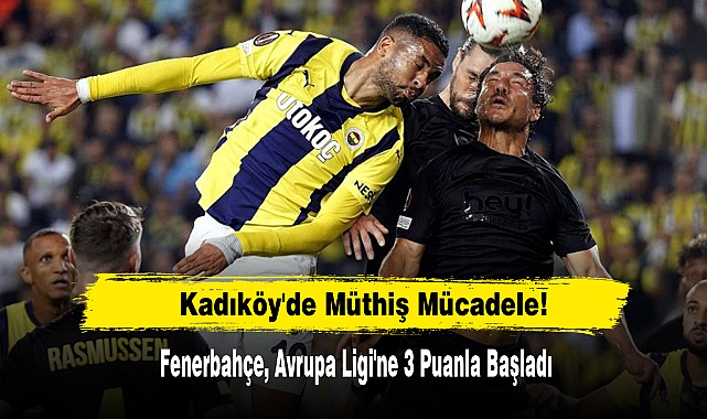 Kadıköy'de Müthiş Mücadele:  Fenerbahçe, Avrupa Ligi'ne 3 Puanla Başladı