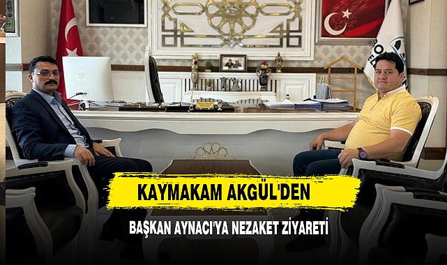 Kaymakam Akgül'den Başkan Aynacı'ya Nezaket Ziyareti