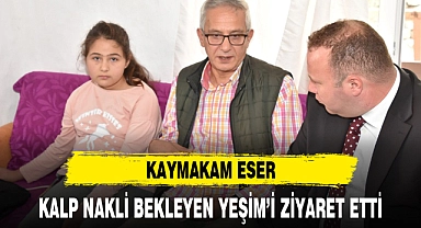 KAYMAKAM ESER, KALP NAKLİ BEKLEYEN YEŞİM'İ ZİYARET ETTİ