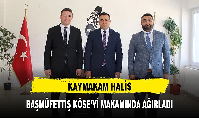 KAYMAKAM HALİS, BAŞMÜFETTİŞ KÖSE'Yİ MAKAMINDA AĞIRLADI