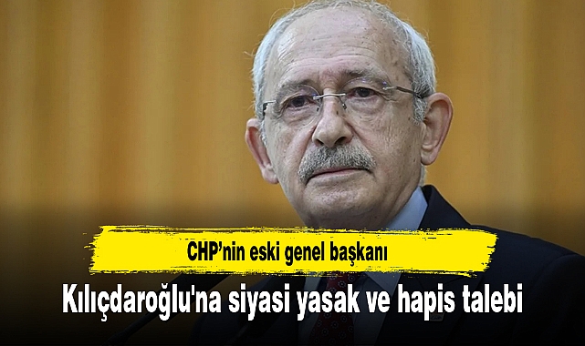 Kılıçdaroğlu'na siyasi yasak ve hapis talebi