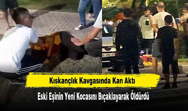 Kıskançlık Kavgasında Kan Aktı: Eski Eşinin Yeni Kocasını Bıçaklayarak Öldürdü