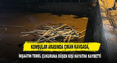 Komşular Arasında Çıkan Kavgada, İnşaatın Temel Çukuruna Düşen Kişi Hayatını Kaybetti