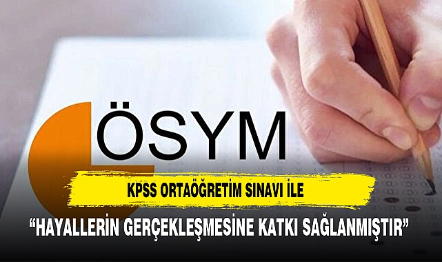 KPSS ORTAÖĞRETİM SINAVI İLE “HAYALLERİN GERÇEKLEŞMESİNE KATKI SAĞLANMIŞTIR”