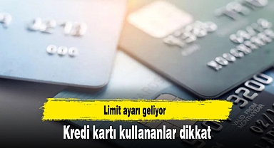 Kredi kartı kullananlar dikkat: Limit ayarı geliyor