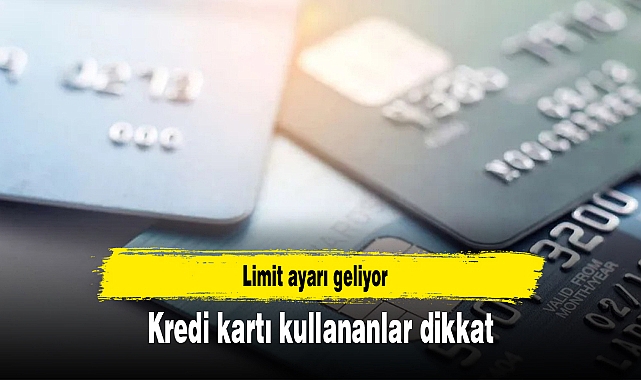 Kredi kartı kullananlar dikkat: Limit ayarı geliyor