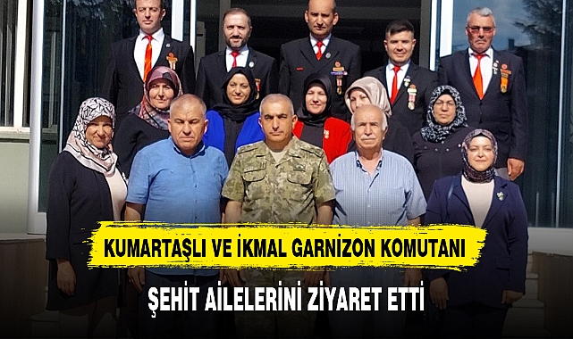 KUMARTAŞLI VE İKMAL GARNİZON KOMUTANI ŞEHİT AİLELERİNİ ZİYARET ETTİ