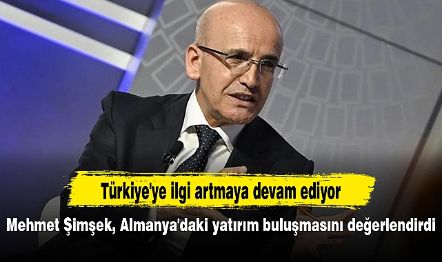 Mehmet Şimşek, Almanya'daki yatırım buluşmasını değerlendirdi: Türkiye'ye ilgi artmaya devam ediyor