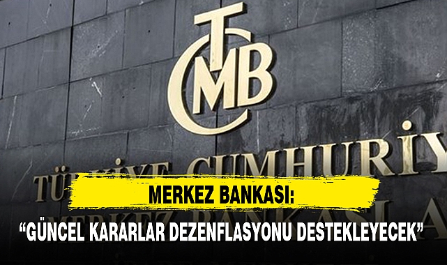 MERKEZ BANKASI: “GÜNCEL KARARLAR DEZENFLASYONU DESTEKLEYECEK”