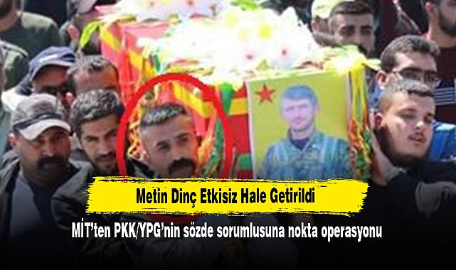 Metin Dinç Etkisiz Hale Getirildi! MİT’ten PKK/YPG’nin sözde sorumlusuna nokta operasyonu