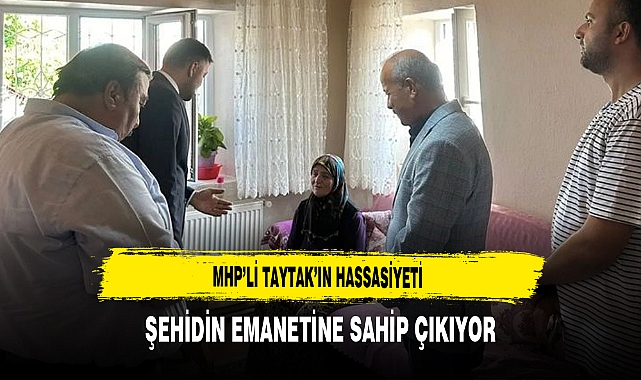 MHP’li Taytak’ın Hassasiyeti Şehidin Emanetine Sahip Çıkıyor