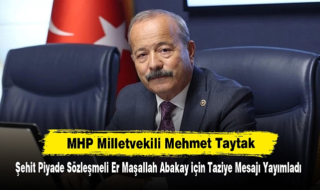 MHP Milletvekili Mehmet Taytak, Şehit Piyade Sözleşmeli Er Maşallah Abakay için Taziye Mesajı Yayımladı