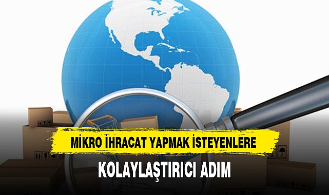 MİKRO İHRACAT YAPMAK İSTEYENLERE KOLAYLAŞTIRICI ADIM