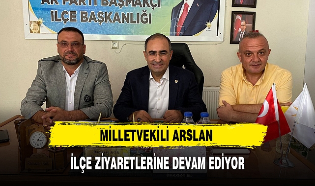 MİLLETVEKİLİ ARSLAN İLÇE ZİYARETLERİNE DEVAM EDİYOR
