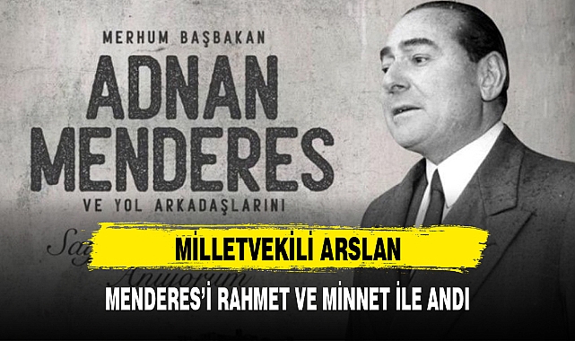 MİLLETVEKİLİ ARSLAN, MENDERES'İ RAHMET VE MİNNET İLE ANDI