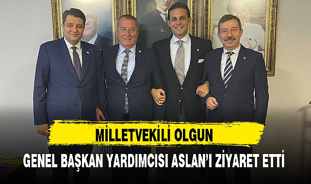 MİLLETVEKİLİ OLGUN GENEL BAŞKAN YARDIMCISI ASLAN'I ZİYARET ETTİ