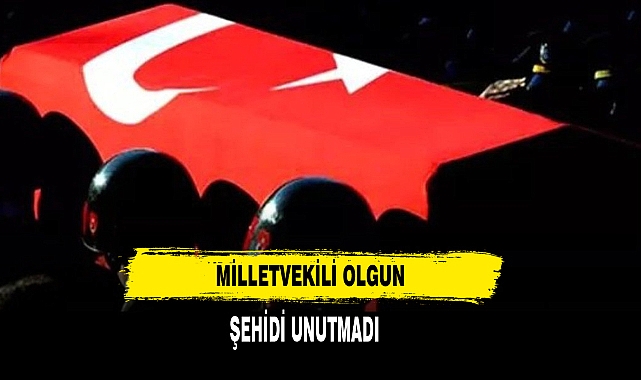 MİLLETVEKİLİ OLGUN ŞEHİDİ UNUTMADI