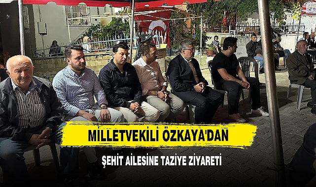 Milletvekili Özkaya'dan Şehit Ailesine Taziye Ziyareti