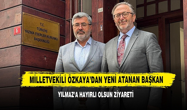 Milletvekili Özkaya’dan Yeni Atanan Başkan Yılmaz’a Hayırlı Olsun Ziyareti