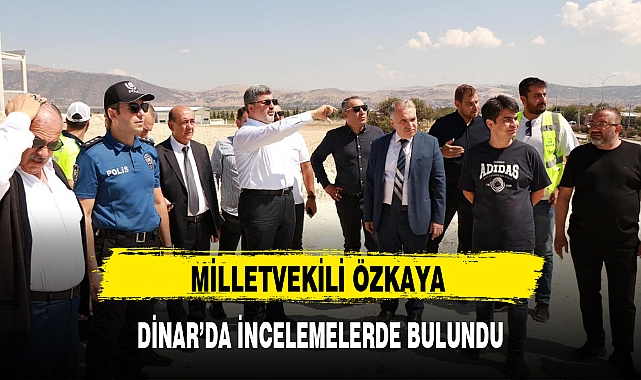 MİLLETVEKİLİ ÖZKAYA DİNAR'DA İNCELEMELERDE BULUNDU