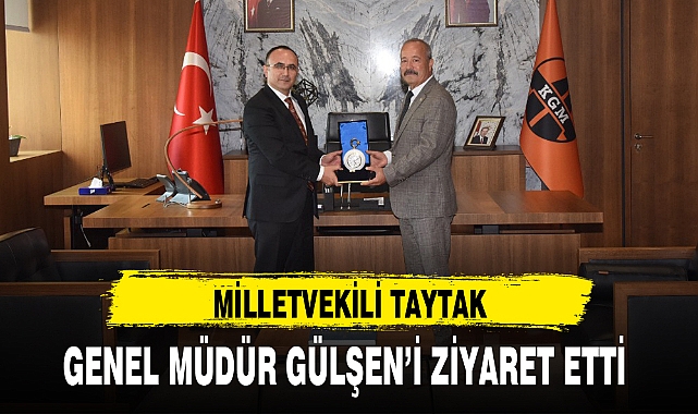 MİLLETVEKİLİ TAYTAK, GENEL MÜDÜR GÜLŞEN'İ ZİYARET ETTİ