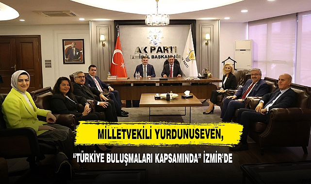 Milletvekili Yurdunuseven, "Türkiye Buluşmaları Kapsamında" İzmir'de