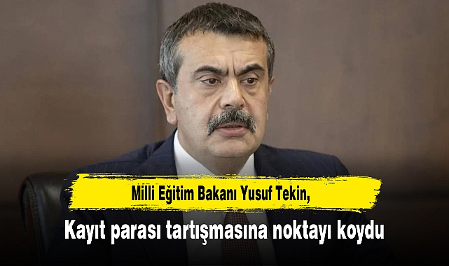 Milli Eğitim Bakanı Yusuf Tekin, kayıt parası tartışmasına noktayı koydu