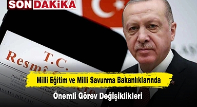 Milli Eğitim ve Milli Savunma Bakanlıklarında Önemli Görev Değişiklikleri