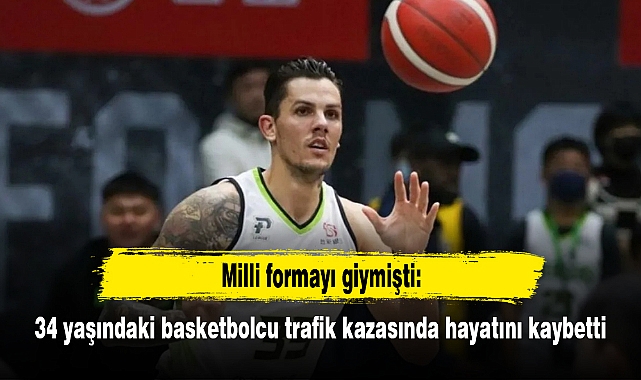 Milli formayı giymişti: 34 yaşındaki basketbolcu trafik kazasında hayatını kaybetti