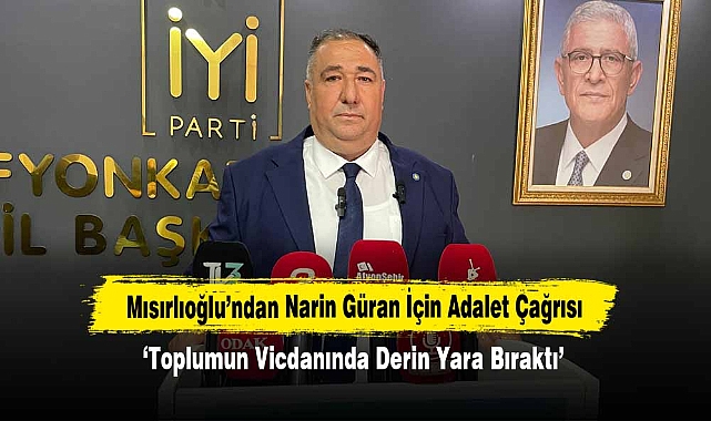 Mısırlıoğlu’ndan Narin Güran İçin Adalet Çağrısı: ‘Toplumun Vicdanında Derin Yara Bıraktı’