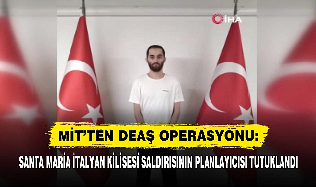 MİT’TEN DEAŞ OPERASYONU: SANTA MARİA İTALYAN KİLİSESİ SALDIRISININ PLANLAYICISI TUTUKLANDI