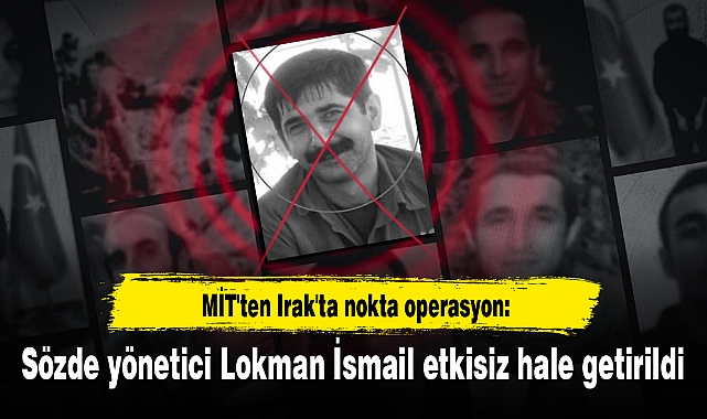 MİT'ten Irak'ta nokta operasyon: Sözde yönetici Lokman İsmail etkisiz hale getirildi