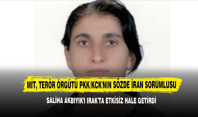 MİT, Terör Örgütü PKK/KCK'nın Sözde İran Sorumlusu Saliha Akbıyık'ı Irak'ta Etkisiz Hale Getirdi