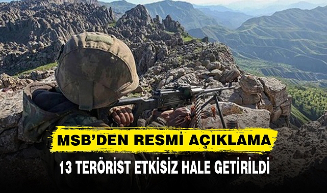 MSB'DEN RESMİ AÇIKLAMA 13 TERÖRİST ETKİSİZ HALE GETİRİLDİ