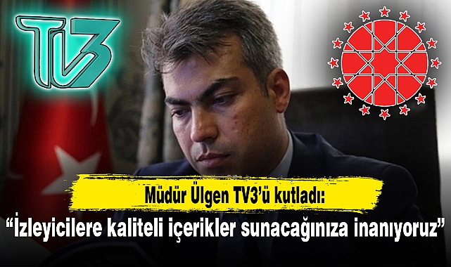 Müdür Ülgen TV3'ü kutladı..."İzleyicilere kaliteli içerikler sunacağınıza inanıyoruz"