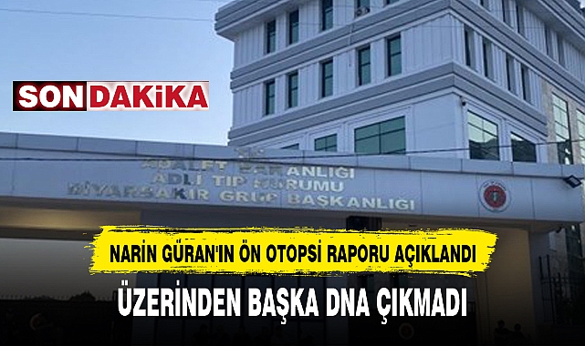 NARİN GÜRAN'IN ÖN OTOPSİ RAPORU AÇIKLANDI