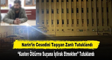 Narin’in Cesedini Taşıyan Zanlı Tutuklandı