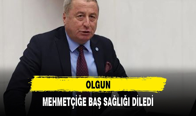 OLGUN, MEHMETÇİĞE BAŞ SAĞLIĞI DİLEDİ