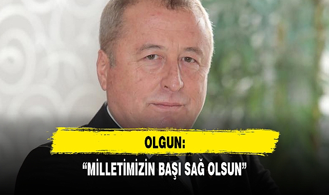 OLGUN: "MİLLETİMİZİN BAŞI SAĞ OLSUN"