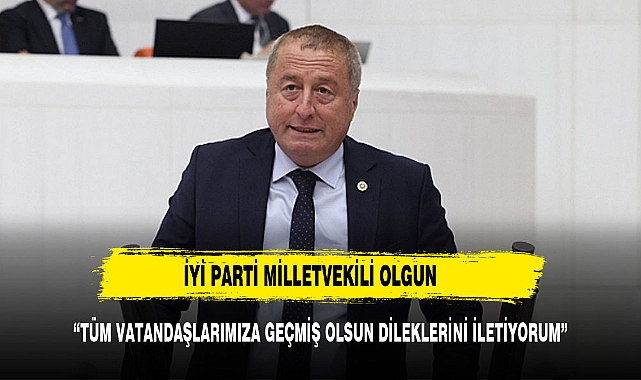 OLGUN "TÜM VATANDAŞLARIMA GEÇMİŞ OLSUN DİLEKLERİNİ İLETİYORUM"