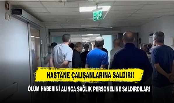 Ölüm Haberini Alınca Hastane Çalışanlarına Saldırdılar!         
